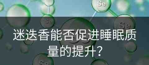 迷迭香能否促进睡眠质量的提升？